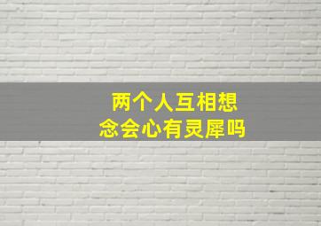 两个人互相想念会心有灵犀吗