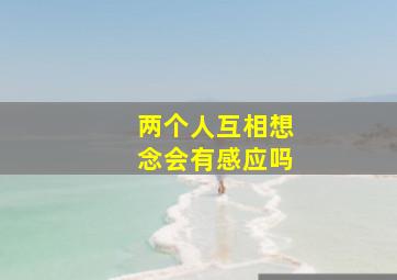 两个人互相想念会有感应吗