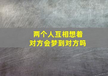 两个人互相想着对方会梦到对方吗