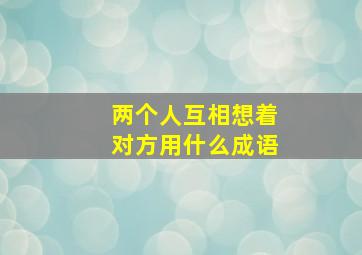 两个人互相想着对方用什么成语