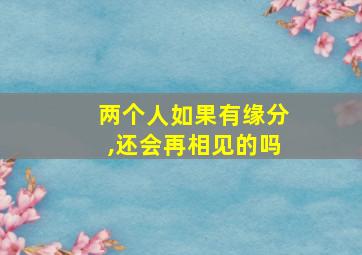 两个人如果有缘分,还会再相见的吗