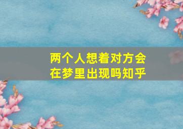 两个人想着对方会在梦里出现吗知乎