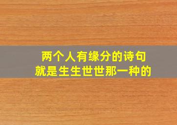 两个人有缘分的诗句就是生生世世那一种的