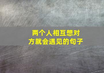 两个人相互想对方就会遇见的句子