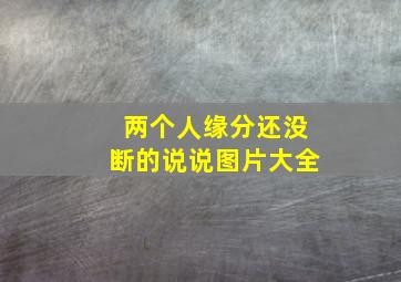 两个人缘分还没断的说说图片大全