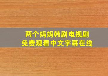 两个妈妈韩剧电视剧免费观看中文字幕在线