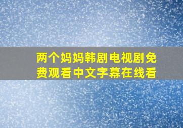 两个妈妈韩剧电视剧免费观看中文字幕在线看