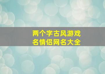 两个字古风游戏名情侣网名大全