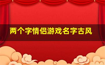 两个字情侣游戏名字古风