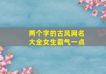 两个字的古风网名大全女生霸气一点