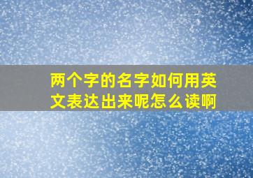 两个字的名字如何用英文表达出来呢怎么读啊