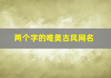 两个字的唯美古风网名