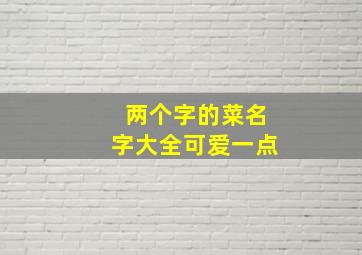 两个字的菜名字大全可爱一点