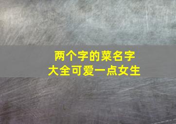 两个字的菜名字大全可爱一点女生