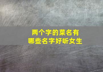 两个字的菜名有哪些名字好听女生