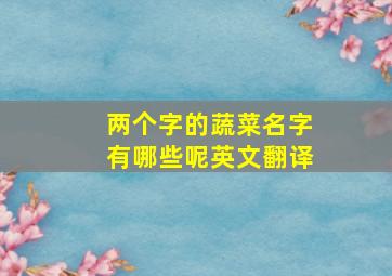 两个字的蔬菜名字有哪些呢英文翻译