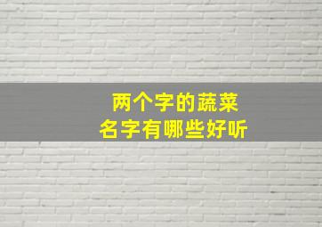 两个字的蔬菜名字有哪些好听