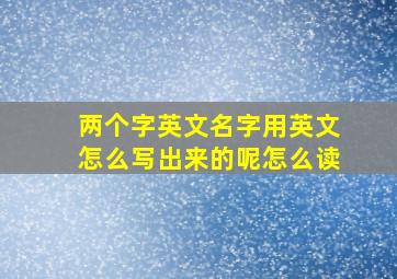 两个字英文名字用英文怎么写出来的呢怎么读