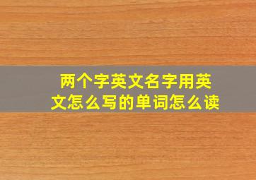 两个字英文名字用英文怎么写的单词怎么读