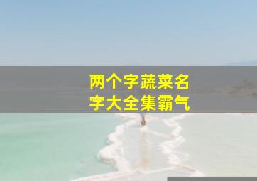 两个字蔬菜名字大全集霸气