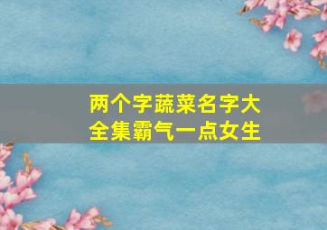 两个字蔬菜名字大全集霸气一点女生