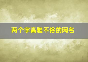 两个字高雅不俗的网名