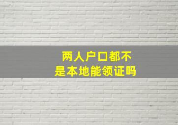 两人户口都不是本地能领证吗