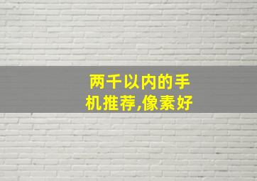 两千以内的手机推荐,像素好