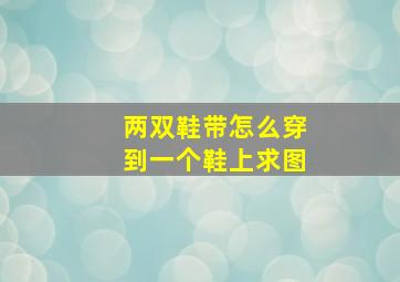 两双鞋带怎么穿到一个鞋上求图