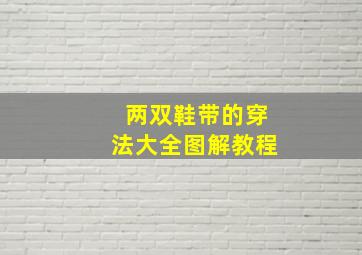 两双鞋带的穿法大全图解教程