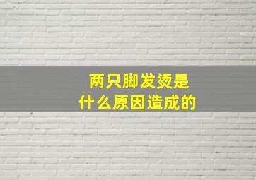 两只脚发烫是什么原因造成的