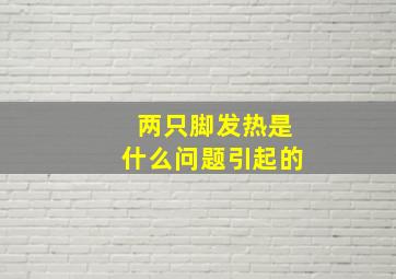 两只脚发热是什么问题引起的