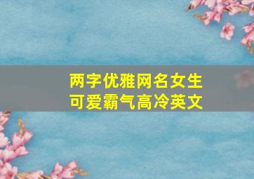 两字优雅网名女生可爱霸气高冷英文