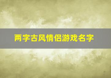 两字古风情侣游戏名字