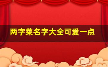 两字菜名字大全可爱一点