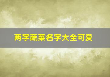 两字蔬菜名字大全可爱