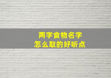 两字食物名字怎么取的好听点