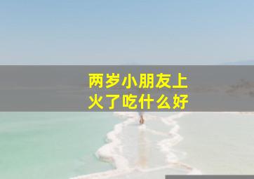 两岁小朋友上火了吃什么好