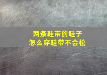 两条鞋带的鞋子怎么穿鞋带不会松