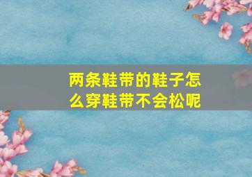 两条鞋带的鞋子怎么穿鞋带不会松呢