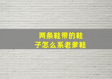 两条鞋带的鞋子怎么系老爹鞋