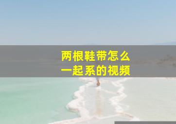 两根鞋带怎么一起系的视频