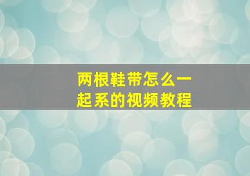 两根鞋带怎么一起系的视频教程