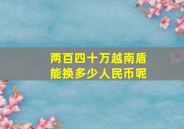 两百四十万越南盾能换多少人民币呢