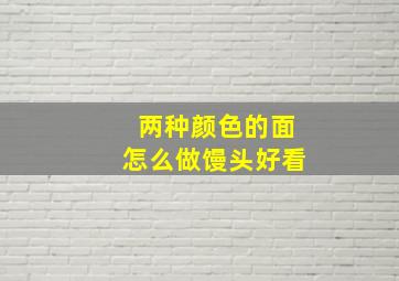 两种颜色的面怎么做馒头好看