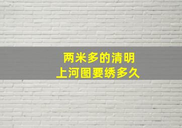 两米多的清明上河图要绣多久