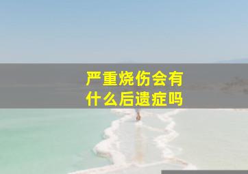 严重烧伤会有什么后遗症吗