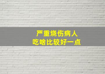 严重烧伤病人吃啥比较好一点