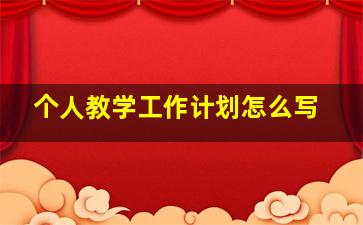 个人教学工作计划怎么写