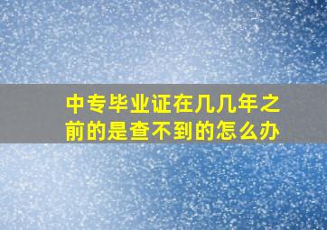 中专毕业证在几几年之前的是查不到的怎么办